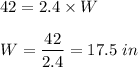 42 =2.4\times W\\\\W=\dfrac{42}{2.4}=17.5\ in