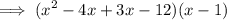 $ \implies (x^2 - 4x + 3x - 12)(x - 1) $