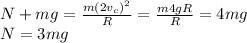 N + mg = \frac{m(2v_c)^2}{R} = \frac{m4gR}{R} = 4mg\\N = 3mg