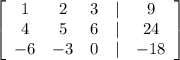 \left[\begin{array}{ccccc}1&2&3&|&9\\4&5&6&|&24\\-6&-3&0&|&-18\end{array}\right]