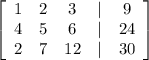 \left[\begin{array}{ccccc}1&2&3&|&9\\4&5&6&|&24\\2&7&12&|&30\end{array}\right]