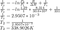 \frac{1}{T_2}=-ln\frac{P_2}{P_1}*\frac{R}{\Delta H}+\frac{1}{T_1} \\\frac{1}{T_2}=-ln\frac{1.29}{1}*\frac{8.314}{30.6*10^3}+\frac{1}{331} \\\frac{1}{T_2}=2.9507*10^-^3\\T_2=\frac{1}{2.9507*10^-^3} \\T_2=338.9026K