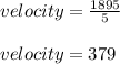 velocity = \frac{1895}{5}\\\\velocity = 379