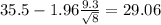 35.5-1.96\frac{9.3}{\sqrt{8}}=29.06