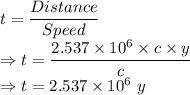 t=\dfrac{Distance}{Speed}\\\Rightarrow t=\dfrac{2.537\times 10^{6}\times c\times y}{c}\\\Rightarrow t=2.537\times 10^{6}\ y