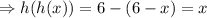 \Rightarrow h(h(x))=6-(6-x)=x