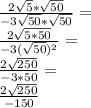 \frac {2 \sqrt {5} * \sqrt {50}} {- 3 \sqrt {50} * \sqrt {50}} =\\\frac {2 \sqrt {5 * 50}} {- 3 (\sqrt {50}) ^ 2} =\\\frac {2 \sqrt {250}} {- 3 * 50} =\\\frac {2 \sqrt {250}} {- 150}