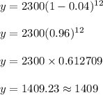 y = 2300(1-0.04)^{12}\\\\y = 2300(0.96)^{12}\\\\y = 2300 \times 0.612709\\\\y = 1409.23 \approx 1409