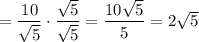 =\dfrac{10}{\sqrt5}\cdot\dfrac{\sqrt5}{\sqrt5}=\dfrac{10\sqrt5}{5}=2\sqrt5
