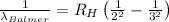 \frac{1}{\lambda_{Balmer}}=R_H\left(\frac{1}{2^2}-\frac{1}{3^2} \right )