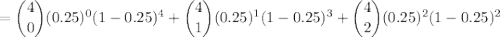 =\dbinom{4}{0}(0.25)^0(1-0.25)^4+\dbinom{4}{1}(0.25)^1(1-0.25)^3+\dbinom{4}{2}(0.25)^2(1-0.25)^2