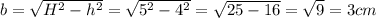 b=\sqrt{H^2-h^2} =\sqrt{5^2-4^2} =\sqrt{25-16} =\sqrt{9} =3 cm