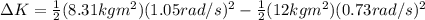\Delta K=\frac{1}{2}(8.31 kgm^{2}) (1.05 rad/s)^{2}-\frac{1}{2}(12 kgm^{2}) (0.73 rad/s)^{2}