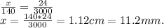 \frac{x}{140} = \frac{24}{3000} \\x= \frac{140*24}{3000} = 1.12 cm = 11.2 mm.
