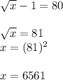 \sqrt{x} -1=80\\\\\sqrt{x} =81\\x=(81)^2\\\\x=6561