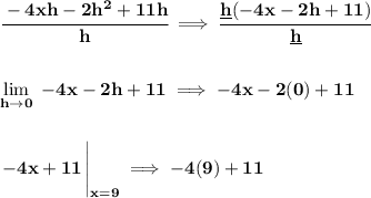 \bf \cfrac{-4xh-2h^2+11h}{h}\implies \cfrac{\underline{h}(-4x-2h+11)}{\underline{h}}&#10;\\\\\\&#10;\lim\limits_{h\to 0}\ -4x-2h+11\implies -4x-2(0)+11&#10;\\\\\\&#10;\left. -4x+11\cfrac{}{} \right|_{x=9}\implies -4(9)+11