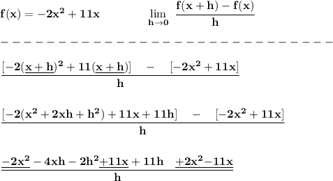 \bf f(x)=-2x^2+11x\qquad\qquad  \lim\limits_{h\to 0}\ \cfrac{f(x+h)-f(x)}{h}\\\\&#10;-----------------------------\\\\&#10;\cfrac{[-2(\underline{x+h})^2+11(\underline{x+h})]\quad -\quad [-2x^2+11x]}{h}&#10;\\\\\\&#10;\cfrac{[-2(x^2+2xh+h^2)+11x+11h]\quad -\quad [-2x^2+11x]}{h}&#10;\\\\\\&#10;\cfrac{\underline{-2x^2}-4xh-2h^2\underline{+11x}+11h\quad \underline{+2x^2}\underline{-11x}}{h}