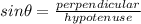 sin\theta = \frac{perpendicular}{hypotenuse}