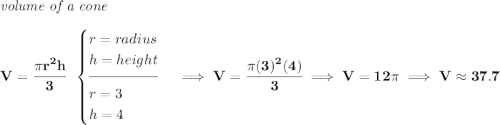\bf \textit{volume of a cone}\\\\ V=\cfrac{\pi r^2 h}{3}~~ \begin{cases} r=radius\\ h=height\\[-0.5em] \hrulefill\\ r=3\\ h=4 \end{cases}\implies V=\cfrac{\pi (3)^2(4)}{3}\implies V=12\pi \implies V\approx 37.7