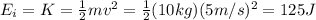 E_i = K=\frac{1}{2}mv^2=\frac{1}{2}(10 kg)(5 m/s)^2=125 J