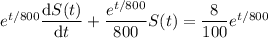 e^{t/800}\dfrac{\mathrm dS(t)}{\mathrm dt}+\dfrac{e^{t/800}}{800}S(t)=\dfrac8{100}e^{t/800}