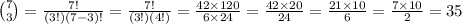 \binom{7}{3} = \frac{7!}{(3!)(7 - 3)!}  = \frac{7!}{(3!)(4!)} = \frac{42 \times 120}{6 \times 24}  = \frac{42 \times 20}{24} = \frac{21 \times 10}{6}  = \frac{7 \times 10}{2} = 35