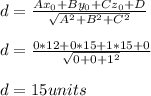 d = \frac{Ax_{0} + By_{0} + Cz_{0} + D }{\sqrt{A^2 + B^2+C^2} } \\\\d = \frac{0*12 + 0*15 + 1*15 + 0 }{\sqrt{0 + 0+1^2} }\\\\d = 15 units