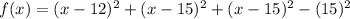 f(x) = (x-12)^2 + (x-15)^2 + (x-15)^2 - (15)^2\\\\