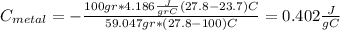 C_{metal}=- \frac{100 gr * 4.186 \frac{J}{gr C} (27.8 -23.7)C}{ 59.047 gr *(27.8-100)C} =0.402 \frac{J}{ g C}