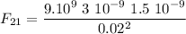 \displaystyle F_{21}=\frac{9.10^9\ 3\ 10^{-9}\ 1.5\ 10^{-9}}{0.02^2}