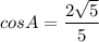cos A=\dfrac{2\sqrt{5}}{5}