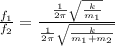 \frac{f_1}{f_2} =\frac{ \frac{1}{2\pi}\sqrt{\frac{k}{m_1}}}{\frac{1}{2\pi}\sqrt{\frac{k}{m_1+m_2}}}