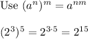 \text{Use}\ (a^n)^m=a^{nm}\\\\(2^3)^5=2^{3\cdot5}=2^{15}