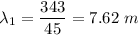 \lambda_1=\dfrac{343}{45}=7.62\ m