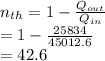 n_{th} =  1 - \frac{Q_{out} }{Q_{in}} \\= 1 - \frac{25834}{45012.6} \\= 42.6 %