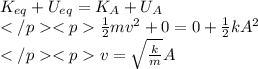K_{eq} + U_{eq} = K_A + U_A\\\frac{1}{2}mv^2 + 0 = 0 + \frac{1}{2}kA^2\\v = \sqrt{\frac{k}{m}}A