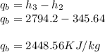 q_{b} = h_{3}-h_{2}\\q_{b}=2794.2-345.64\\\\q_{b} =2448.56KJ/kg\\\\