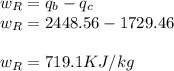 w_{R} = q_{b}-q_{c}\\w_{R} = 2448.56-1729.46\\\\w_{R}=719.1KJ/kg