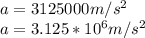 a=3125000 m/s^2\\a=3.125*10^6 m/s^2