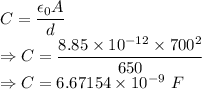 C=\dfrac{\epsilon_0A}{d}\\\Rightarrow C=\dfrac{8.85\times 10^{-12}\times 700^2}{650}\\\Rightarrow C=6.67154\times 10^{-9}\ F