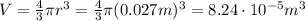 V=\frac{4}{3}\pi r^3 = \frac{4}{3}\pi (0.027 m)^3=8.24\cdot 10^{-5} m^3