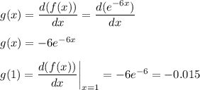 g(x) = \dfrac{d(f(x))}{dx} = \dfrac{d(e^{-6x})}{dx}\\\\g(x) = -6e^{-6x}\\\\g(1) =  \dfrac{d(f(x))}{dx}\bigg|_{x=1} = -6e^{-6} = -0.015