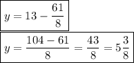 \boxed {y= 13 - \frac{61}{8} }\\\boxed {y = \frac{104-61}{8} = \frac{43}{8} = 5\frac{3}{8} }