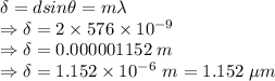\delta=dsin\theta=m\lambda\\\Rightarrow \delta=2\times 576\times 10^{-9}\\\Rightarrow \delta=0.000001152\ m\\\Rightarrow \delta=1.152\times 10^{-6}\ m=1.152\ \mu m