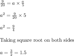 \frac{9}{20} = a \times \frac{a}{5}\\\\a^2 = \frac{9}{20} \times 5\\\\a^2 = \frac{9}{4}\\\\\text{Taking square root on both sides }\\\\a = \frac{3}{2} = 1.5