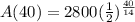 A(40)= 2800(\frac{1}{2})^{\frac{40}{14} }