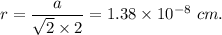 r=\dfrac{a}{\sqrt2\times2}=1.38\times 10^{-8} \ cm.
