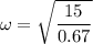 \omega=\sqrt{\dfrac{15}{0.67}}