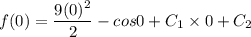 f(0)=\dfrac{9(0)^2}{2} -cos0+C_1\times0+C_2
