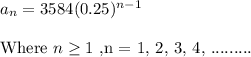 a_n=3584(0.25)^{n-1}\\\\\text{Where } n\geq 1 \text{ ,n = 1, 2, 3, 4, .........}